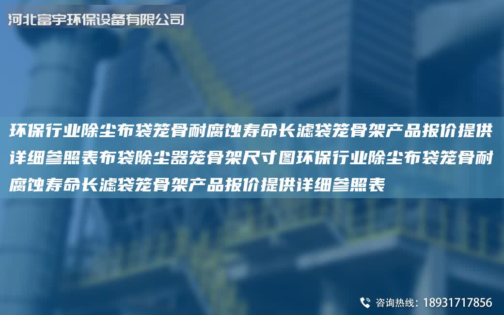 環保行業除塵布袋籠骨耐腐蝕壽命長濾袋籠骨架產品報價提供詳細參照表布袋除塵器籠骨架尺寸圖環保行業除塵布袋籠骨耐腐蝕壽命長濾袋籠骨架產品報價提供詳細參照表