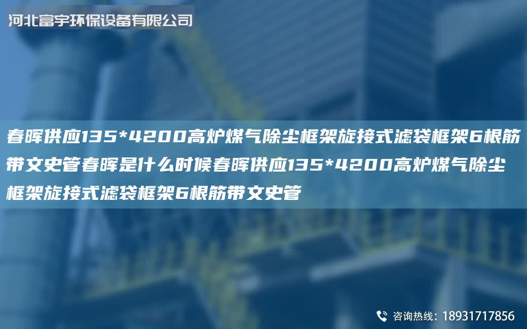 富宇供應135*4200高爐煤氣除塵框架旋接式濾袋框架6根筋帶文史管富宇是什么時候富宇供應135*4200高爐煤氣除塵框架旋接式濾袋框架6根筋帶文史管