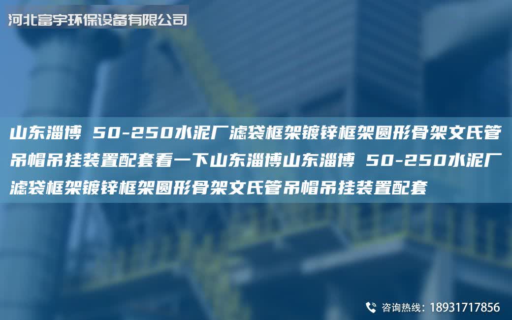 山東淄博Φ50-250水泥廠濾袋框架鍍鋅框架圓形骨架文氏管吊帽吊掛裝置配套看一下山東淄博山東淄博Φ50-250水泥廠濾袋框架鍍鋅框架圓形骨架文氏管吊帽吊掛裝置配套