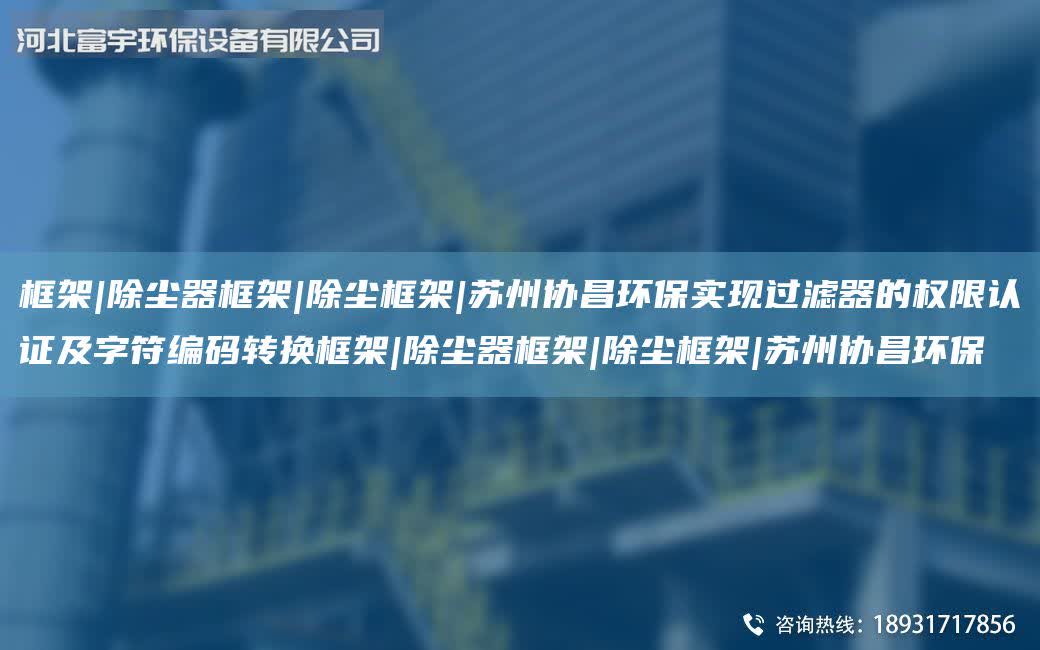 框架|除塵器框架|除塵框架|蘇州協(xié)昌環(huán)保實(shí)現(xiàn)過濾器的權(quán)限認(rèn)證及字符編碼轉(zhuǎn)換框架|除塵器框架|除塵框架|蘇州協(xié)昌環(huán)保