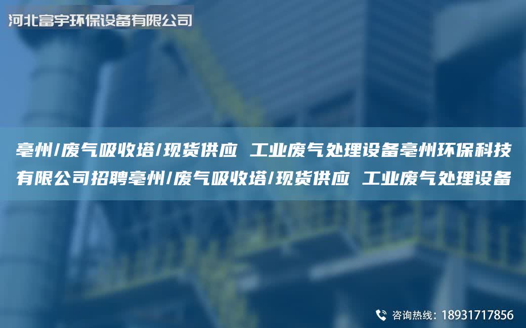 亳州/廢氣吸收塔/現貨供應 工業廢氣處理設備亳州環保科技有限公司招聘亳州/廢氣吸收塔/現貨供應 工業廢氣處理設備
