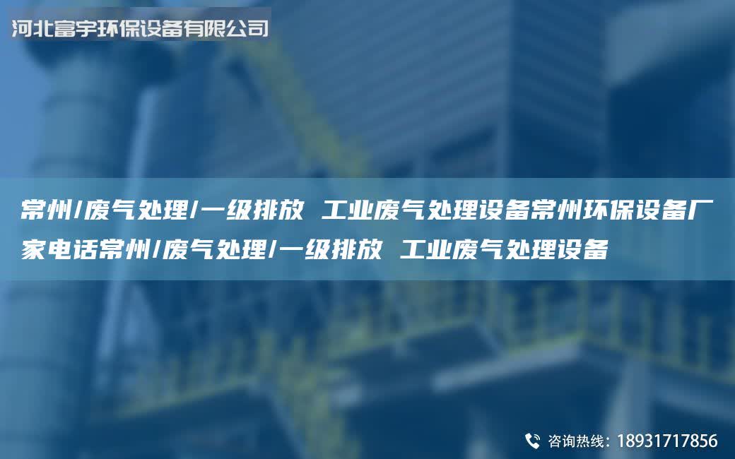 常州/廢氣處理/一級排放 工業(yè)廢氣處理設備常州環(huán)保設備廠家電話常州/廢氣處理/一級排放 工業(yè)廢氣處理設備