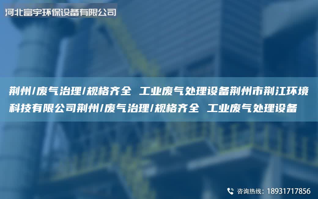 荊州/廢氣治理/規格齊全 工業廢氣處理設備荊州市荊江環境科技有限公司荊州/廢氣治理/規格齊全 工業廢氣處理設備