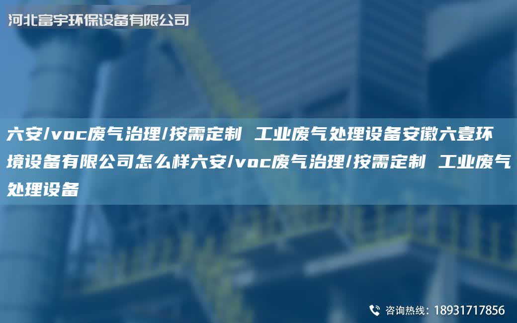 六安/voc廢氣治理/按需定制 工業(yè)廢氣處理設(shè)備安徽六壹環(huán)境設(shè)備有限公司怎么樣六安/voc廢氣治理/按需定制 工業(yè)廢氣處理設(shè)備