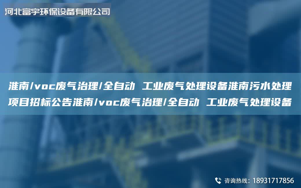 淮南/voc廢氣治理/全自動 工業廢氣處理設備淮南污水處理項目招標公告淮南/voc廢氣治理/全自動 工業廢氣處理設備