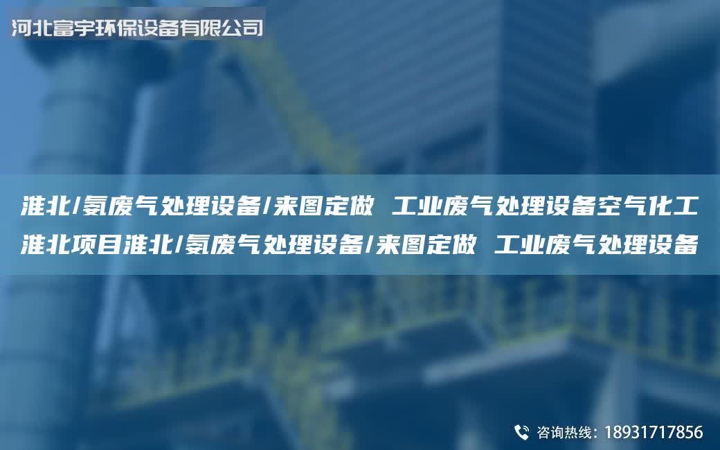 淮北/氨廢氣處理設備/來圖定做 工業廢氣處理設備空氣化工淮北項目淮北/氨廢氣處理設備/來圖定做 工業廢氣處理設備