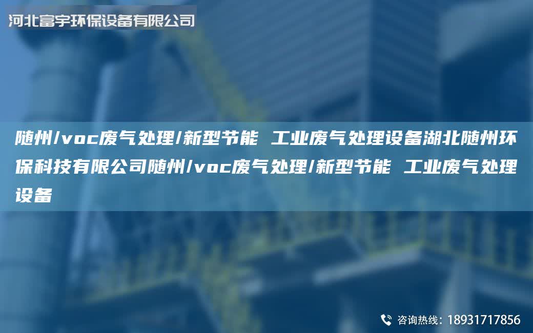 隨州/voc廢氣處理/新型節(jié)能 工業(yè)廢氣處理設(shè)備湖北隨州環(huán)保科技有限公司隨州/voc廢氣處理/新型節(jié)能 工業(yè)廢氣處理設(shè)備
