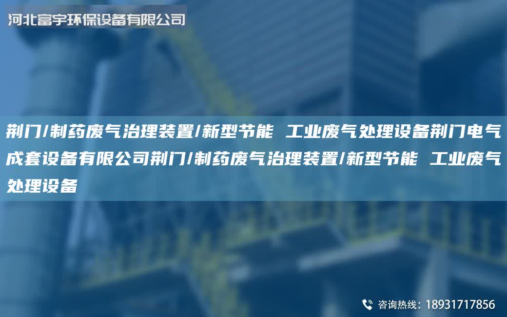 荊門/制藥廢氣治理裝置/新型節能 工業廢氣處理設備荊門電氣成套設備有限公司荊門/制藥廢氣治理裝置/新型節能 工業廢氣處理設備