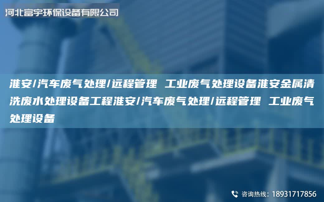 淮安/汽車廢氣處理/遠程管理 工業廢氣處理設備淮安金屬清洗廢水處理設備工程淮安/汽車廢氣處理/遠程管理 工業廢氣處理設備