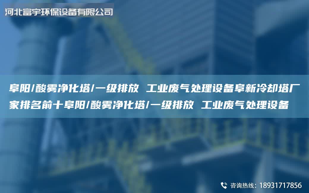 阜陽/酸霧凈化塔/一級排放 工業廢氣處理設備阜新冷卻塔廠家排M前十阜陽/酸霧凈化塔/一級排放 工業廢氣處理設備