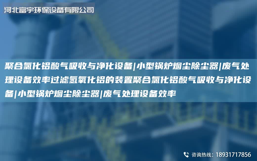 聚合氯化鋁酸氣吸收與凈化設(shè)備|小型鍋爐煙塵除塵器|廢氣處理設(shè)備效率過濾氫氧化鋁的裝置聚合氯化鋁酸氣吸收與凈化設(shè)備|小型鍋爐煙塵除塵器|廢氣處理設(shè)備效率