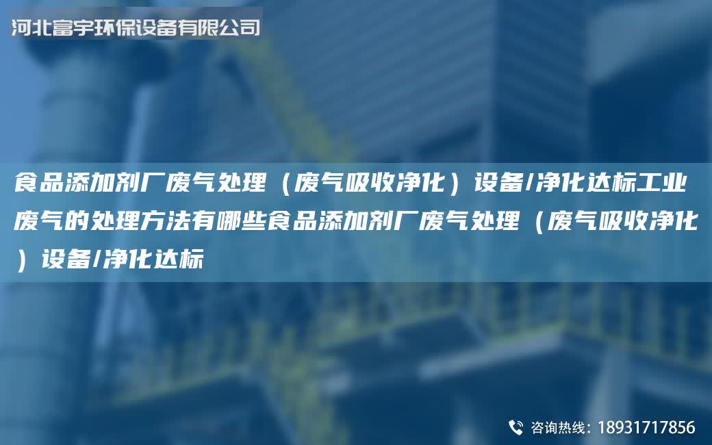 食品添加劑廠廢氣處理（廢氣吸收凈化）設備/凈化達標工業(yè)廢氣的處理方法有哪些食品添加劑廠廢氣處理（廢氣吸收凈化）設備/凈化達標