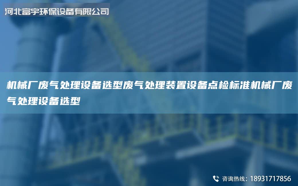 機械廠廢氣處理設備選型廢氣處理裝置設備點檢標準機械廠廢氣處理設備選型