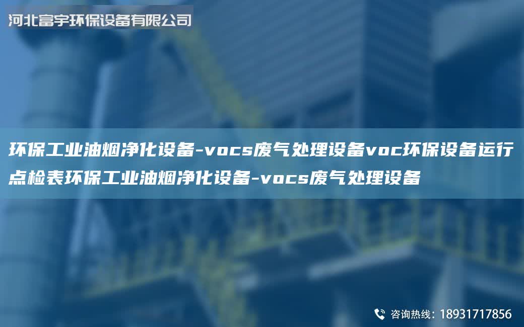 環保工業油煙凈化設備-vocs廢氣處理設備voc環保設備運行點檢表環保工業油煙凈化設備-vocs廢氣處理設備