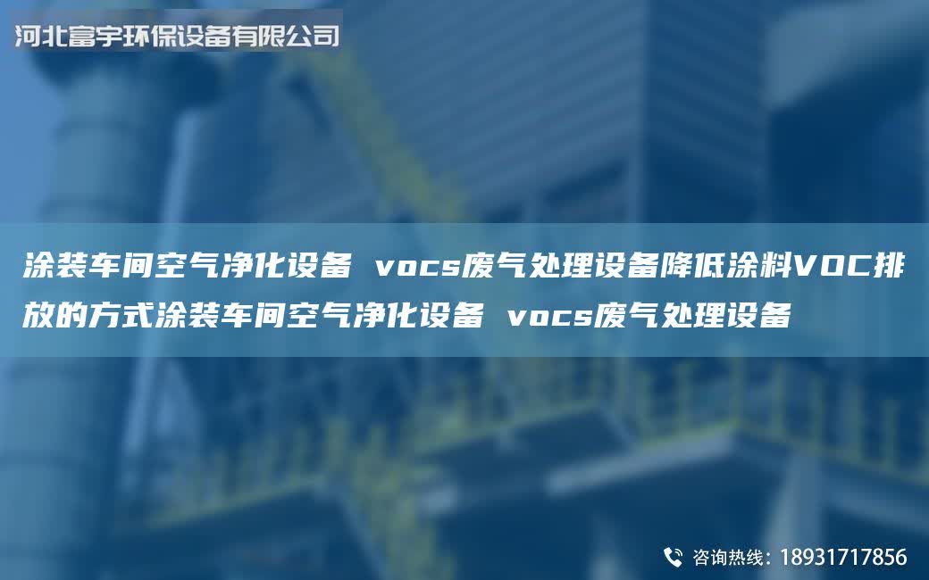 涂裝車間空氣凈化設備 vocs廢氣處理設備降低涂料VOC排放的方式涂裝車間空氣凈化設備 vocs廢氣處理設備