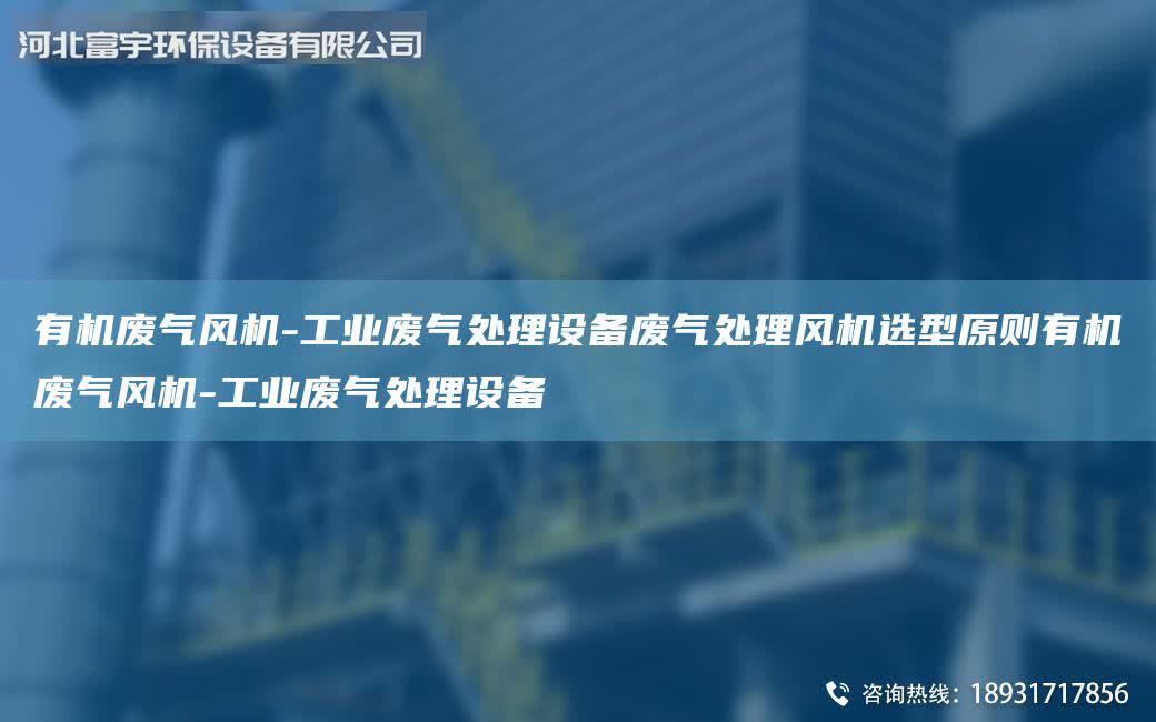 有機廢氣風機-工業廢氣處理設備廢氣處理風機選型原則有機廢氣風機-工業廢氣處理設備
