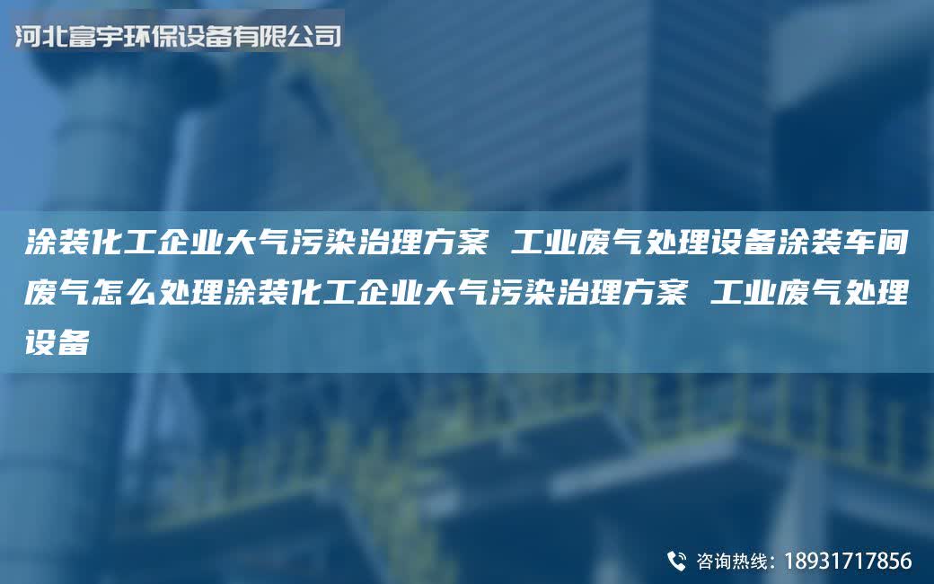 涂裝化工企業(yè)大氣污染治理方案 工業(yè)廢氣處理設備涂裝車間廢氣怎么處理涂裝化工企業(yè)大氣污染治理方案 工業(yè)廢氣處理設備