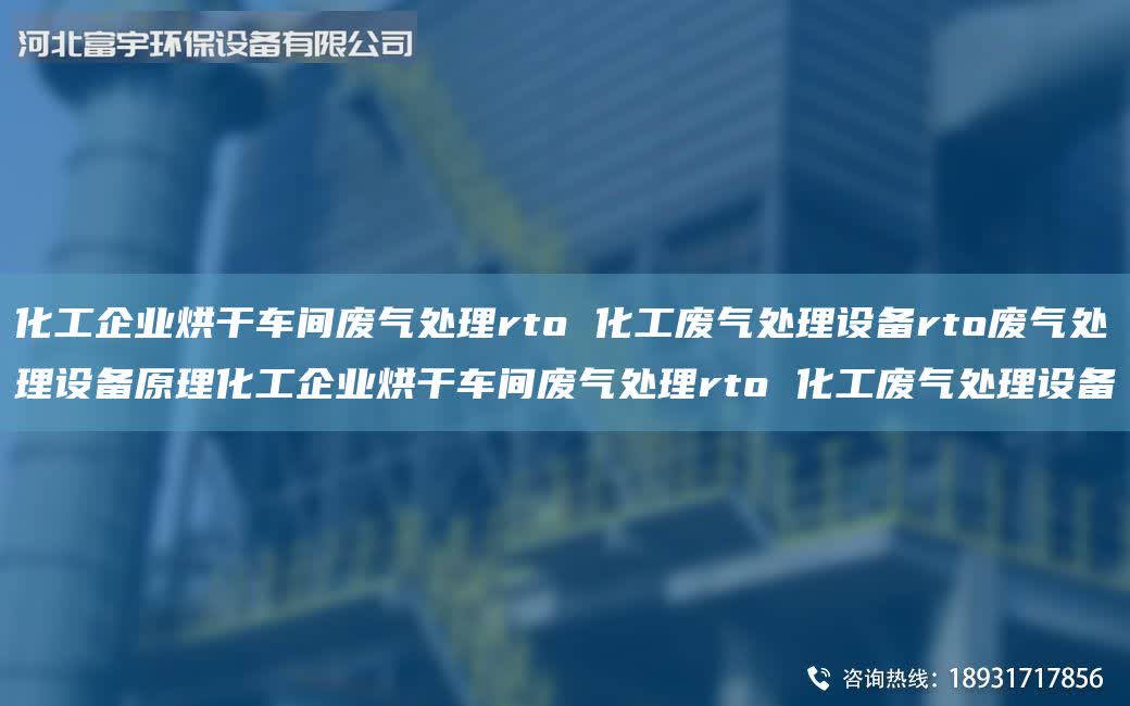 化工企業烘干車間廢氣處理rto 化工廢氣處理設備rto廢氣處理設備原理化工企業烘干車間廢氣處理rto 化工廢氣處理設備