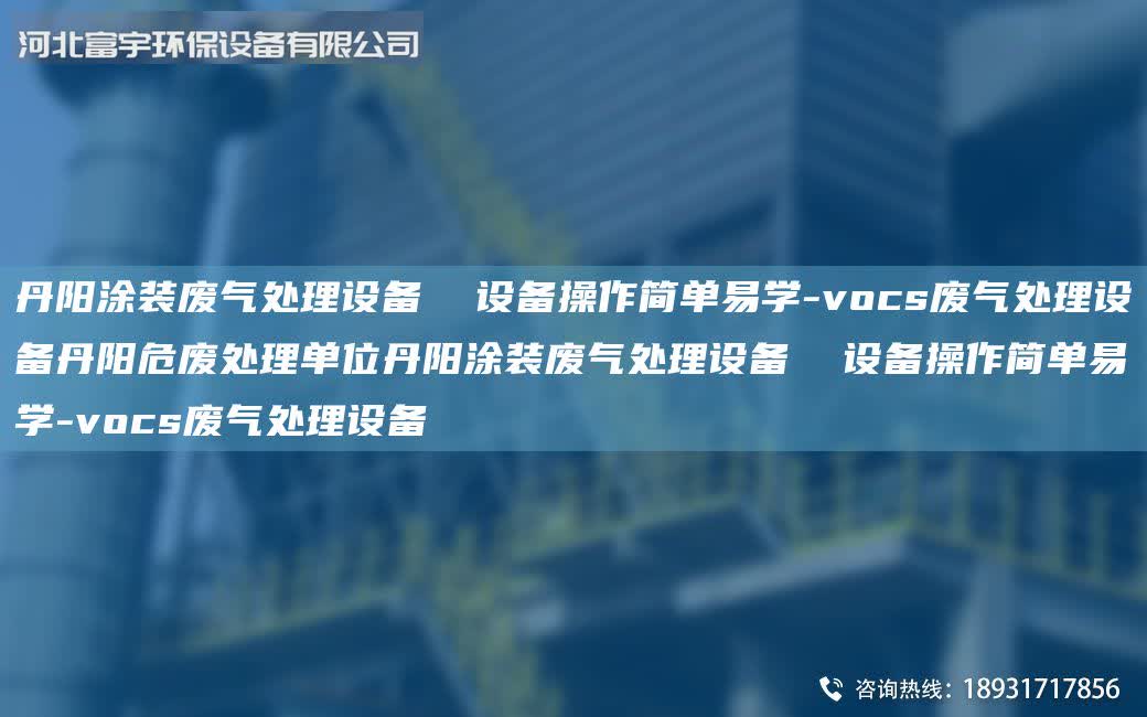 丹陽涂裝廢氣處理設備 設備操作簡單易學-vocs廢氣處理設備丹陽危廢處理單位丹陽涂裝廢氣處理設備 設備操作簡單易學-vocs廢氣處理設備