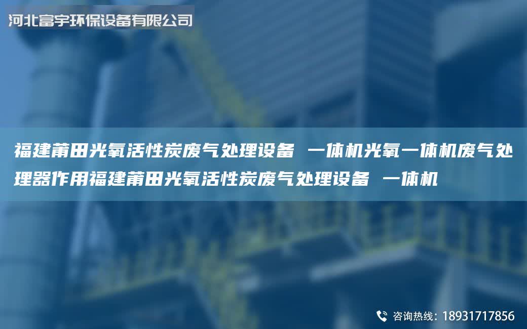 福建莆田光氧活性炭廢氣處理設備 一體機光氧一體機廢氣處理器作用福建莆田光氧活性炭廢氣處理設備 一體機