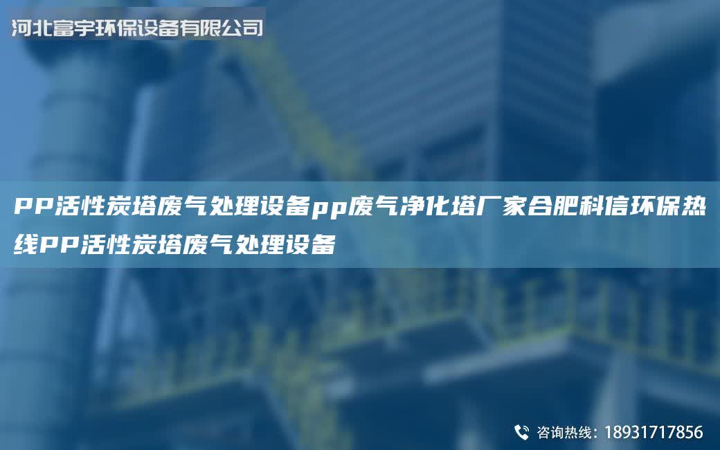 PP活性炭塔廢氣處理設(shè)備pp廢氣凈化塔廠家合肥科信環(huán)保熱線PP活性炭塔廢氣處理設(shè)備