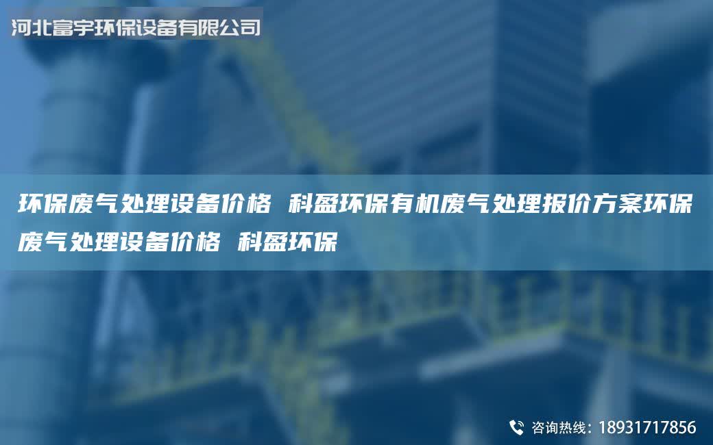環保廢氣處理設備價格 科盈環保有機廢氣處理報價方案環保廢氣處理設備價格 科盈環保