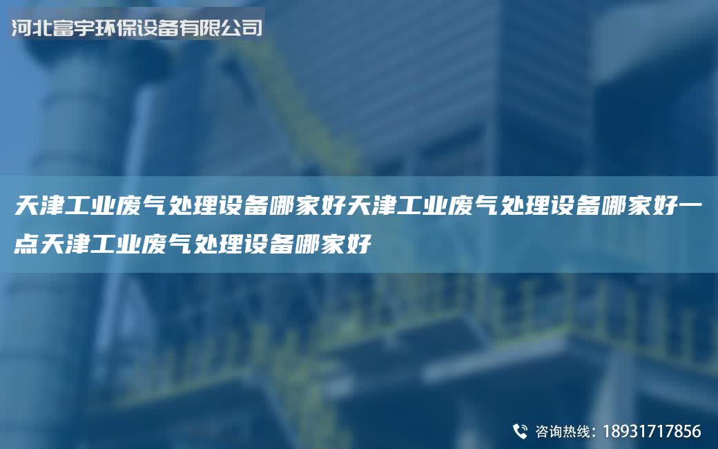 天津工業廢氣處理設備哪家好天津工業廢氣處理設備哪家好一點天津工業廢氣處理設備哪家好