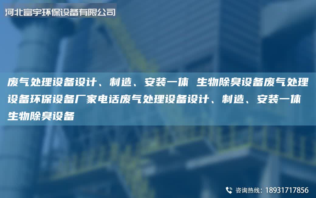 廢氣處理設備設計、制造、安裝一體 生物除臭設備廢氣處理設備環保設備廠家電話廢氣處理設備設計、制造、安裝一體 生物除臭設備