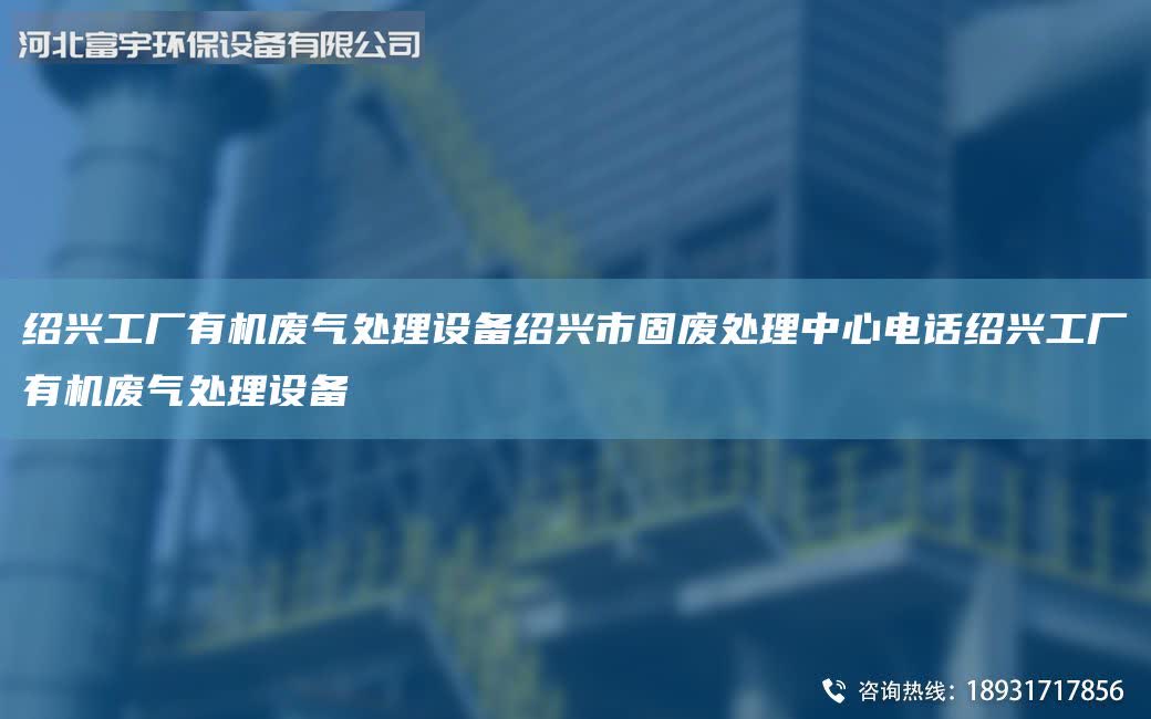紹興工廠有機廢氣處理設備紹興市固廢處理中心電話紹興工廠有機廢氣處理設備