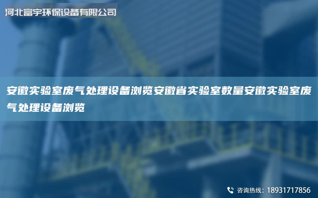 安徽實驗室廢氣處理設備瀏覽安徽省實驗室數量安徽實驗室廢氣處理設備瀏覽