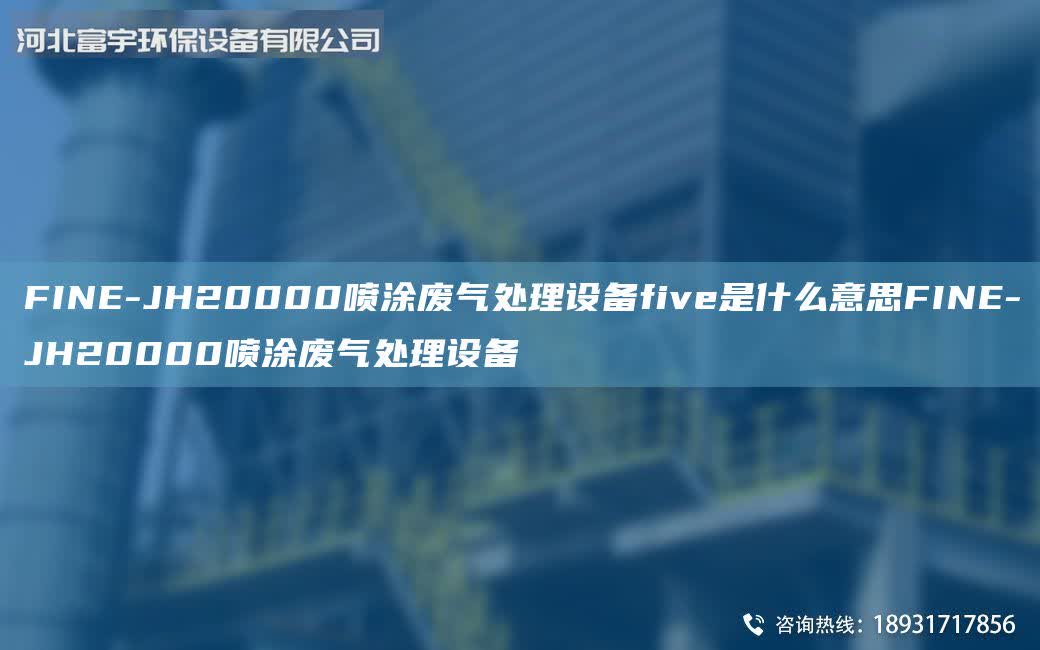 FINE-JH20000噴涂廢氣處理設備five是什么意思FINE-JH20000噴涂廢氣處理設備