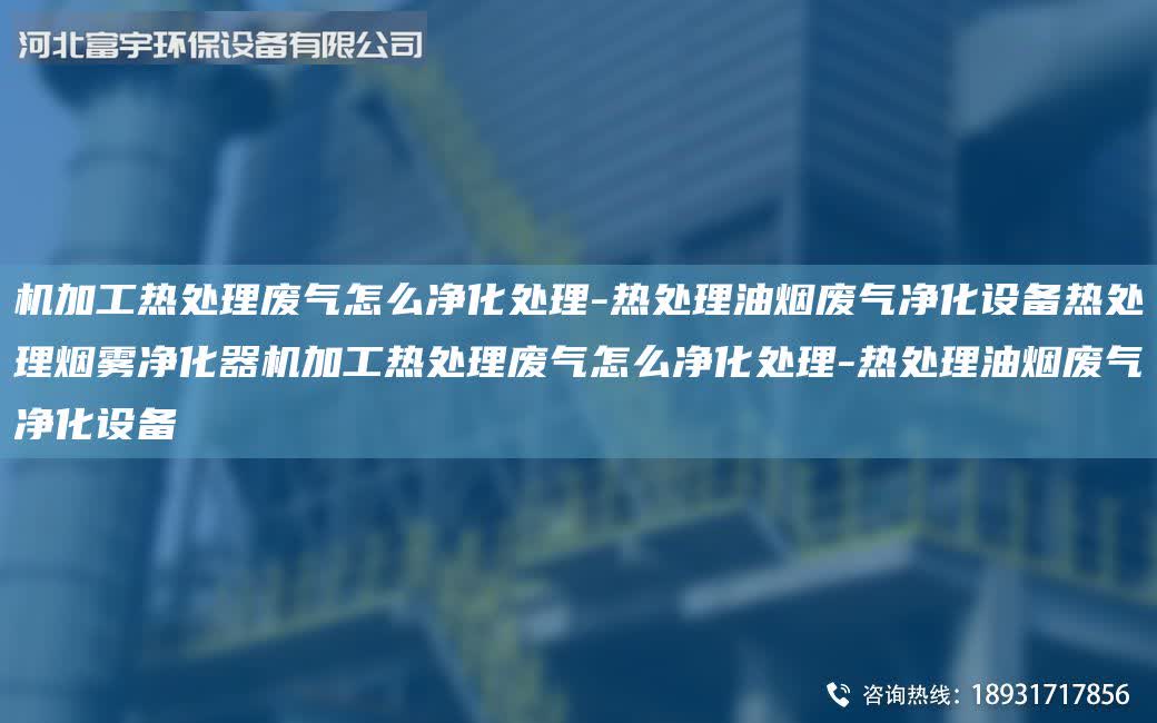 機加工熱處理廢氣怎么凈化處理-熱處理油煙廢氣凈化設備熱處理煙霧凈化器機加工熱處理廢氣怎么凈化處理-熱處理油煙廢氣凈化設備