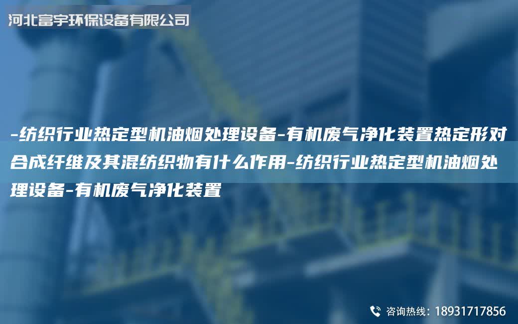 -紡織行業熱定型機油煙處理設備-有機廢氣凈化裝置熱定形對合成纖維及其混紡織物有什么作用-紡織行業熱定型機油煙處理設備-有機廢氣凈化裝置