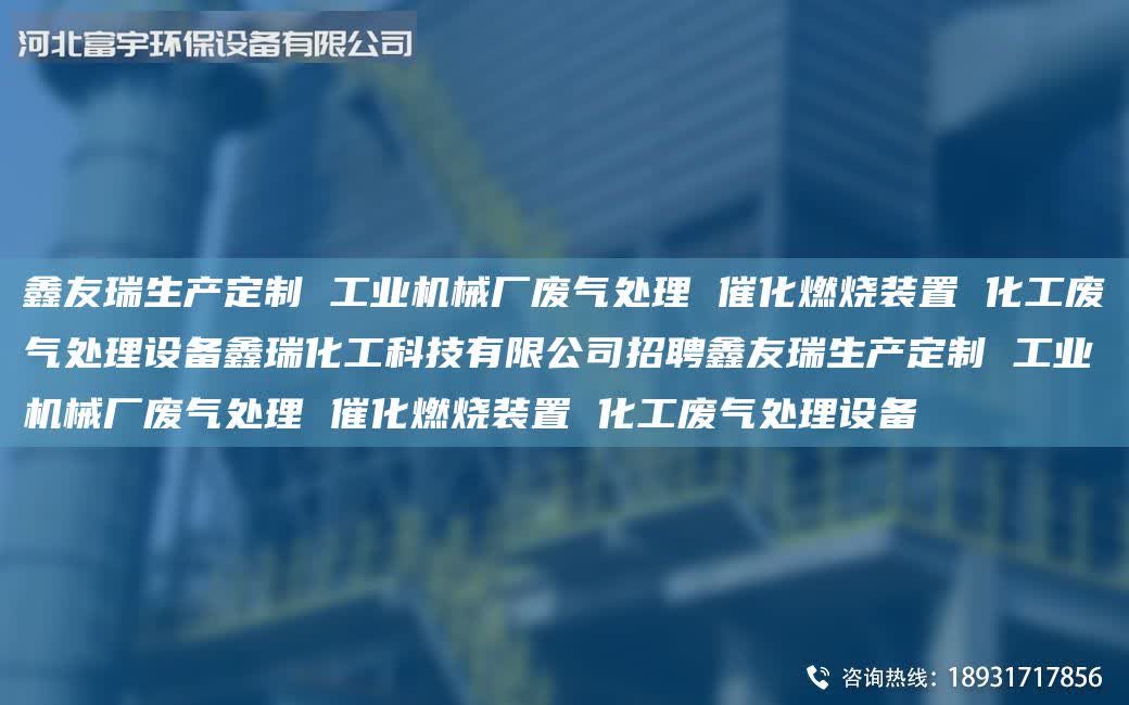 富宇生產定制 工業機械廠廢氣處理 催化燃燒裝置 化工廢氣處理設備鑫瑞化工科技有限公司招聘富宇生產定制 工業機械廠廢氣處理 催化燃燒裝置 化工廢氣處理設備