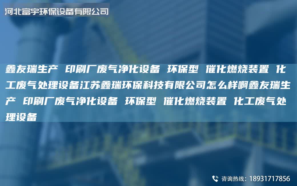 富宇生產 印刷廠廢氣凈化設備 環保型 催化燃燒裝置 化工廢氣處理設備江蘇鑫瑞環保科技有限公司怎么樣啊富宇生產 印刷廠廢氣凈化設備 環保型 催化燃燒裝置 化工廢氣處理設備