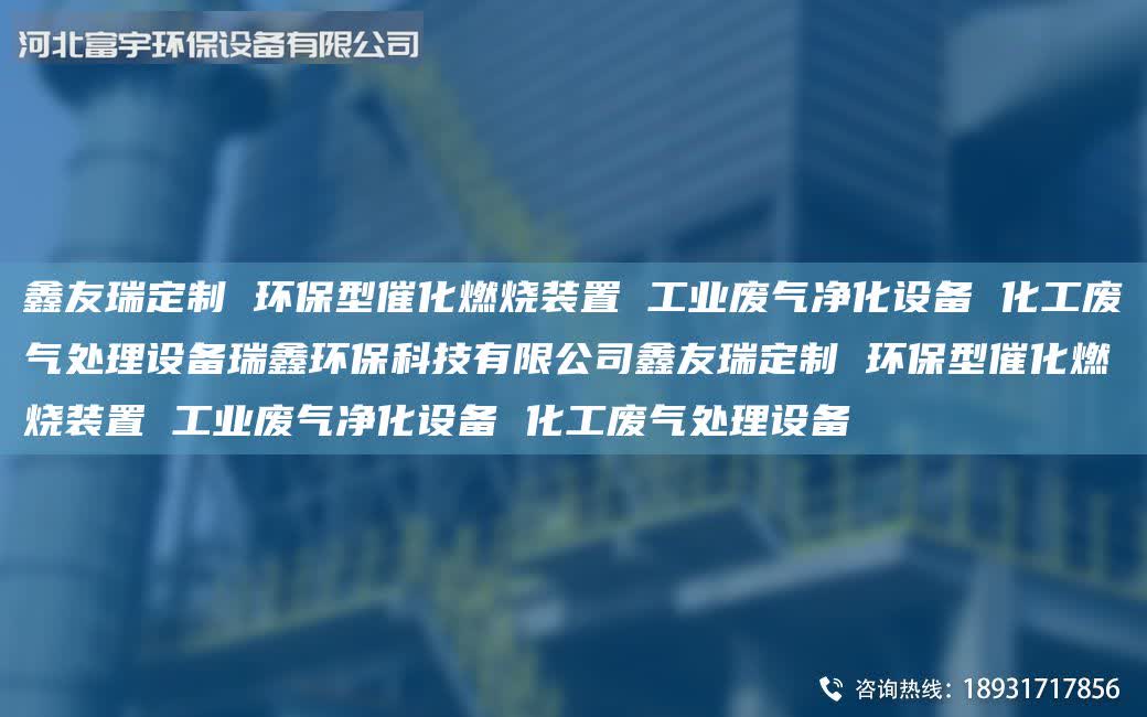 富宇定制 環保型催化燃燒裝置 工業廢氣凈化設備 化工廢氣處理設備瑞鑫環保科技有限公司富宇定制 環保型催化燃燒裝置 工業廢氣凈化設備 化工廢氣處理設備