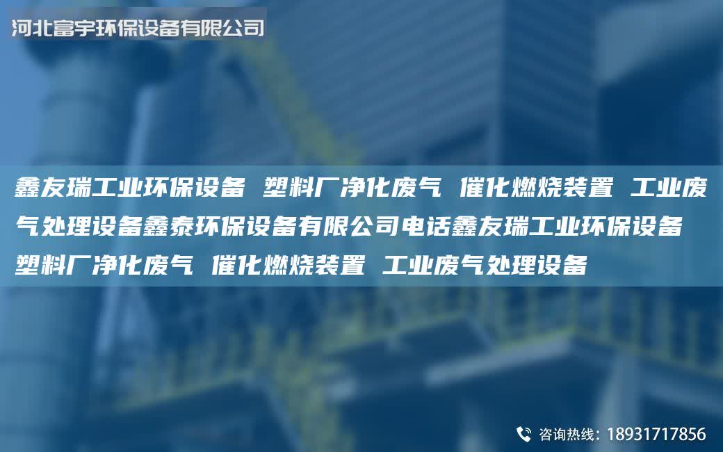 富宇工業環保設備 塑料廠凈化廢氣 催化燃燒裝置 工業廢氣處理設備鑫泰環保設備有限公司電話富宇工業環保設備 塑料廠凈化廢氣 催化燃燒裝置 工業廢氣處理設備