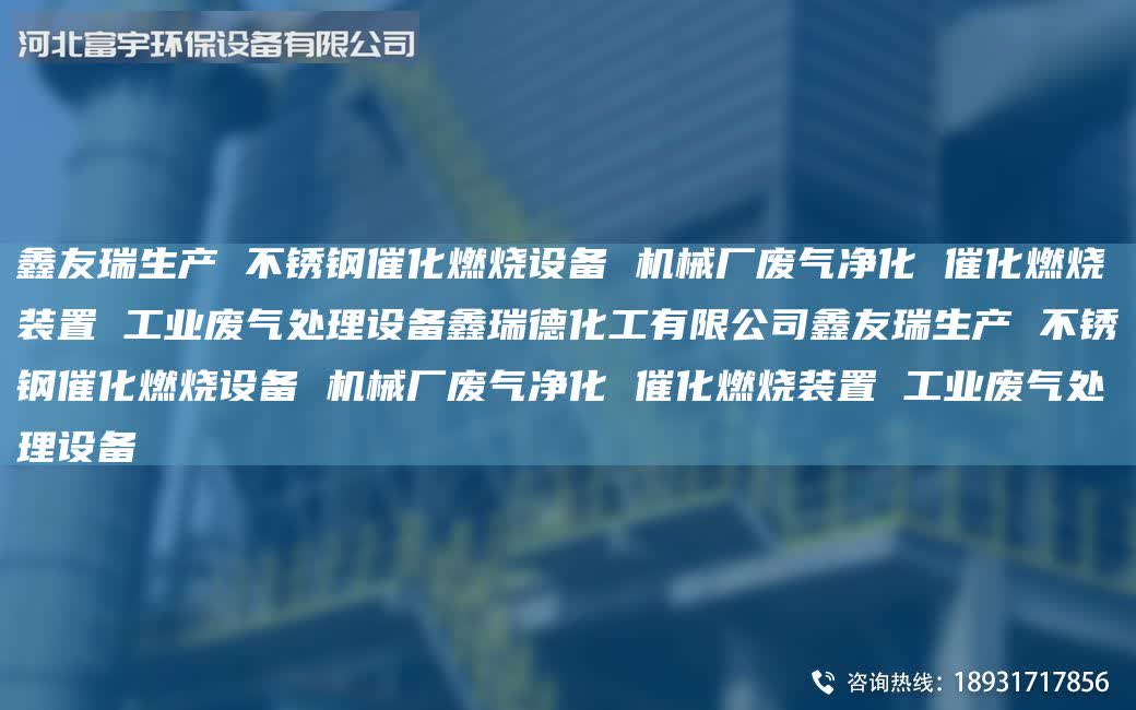 富宇生產 不銹鋼催化燃燒設備 機械廠廢氣凈化 催化燃燒裝置 工業廢氣處理設備鑫瑞德化工有限公司富宇生產 不銹鋼催化燃燒設備 機械廠廢氣凈化 催化燃燒裝置 工業廢氣處理設備