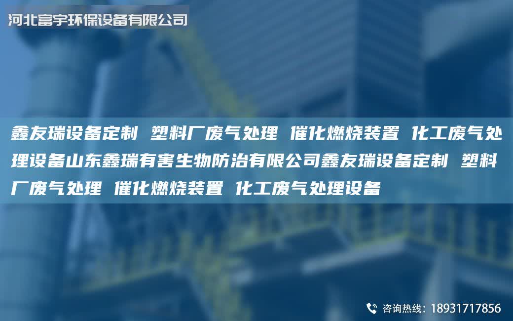 富宇設備定制 塑料廠廢氣處理 催化燃燒裝置 化工廢氣處理設備山東鑫瑞有害生物防治有限公司富宇設備定制 塑料廠廢氣處理 催化燃燒裝置 化工廢氣處理設備