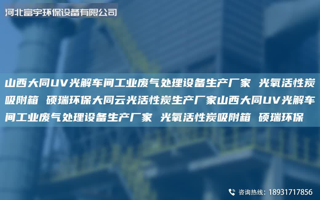 山西大同UV光解車間工業廢氣處理設備生產廠家 光氧活性炭吸附箱 碩瑞環保大同云光活性炭生產廠家山西大同UV光解車間工業廢氣處理設備生產廠家 光氧活性炭吸附箱 碩瑞環保