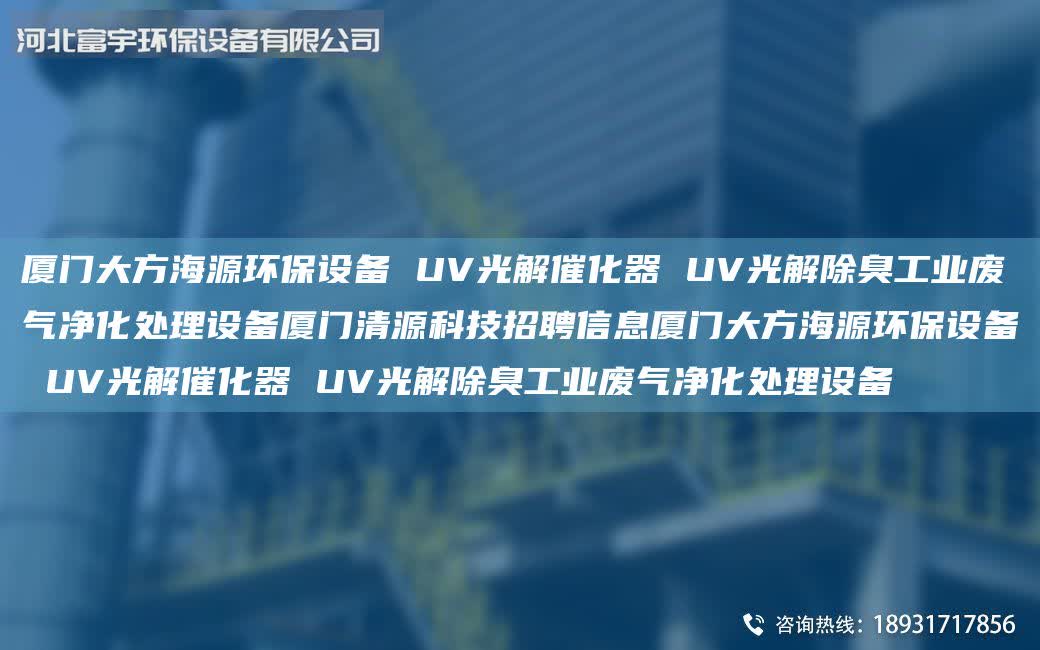 廈門大方海源環保設備 UV光解催化器 UV光解除臭工業廢氣凈化處理設備廈門清源科技招聘信息廈門大方海源環保設備 UV光解催化器 UV光解除臭工業廢氣凈化處理設備