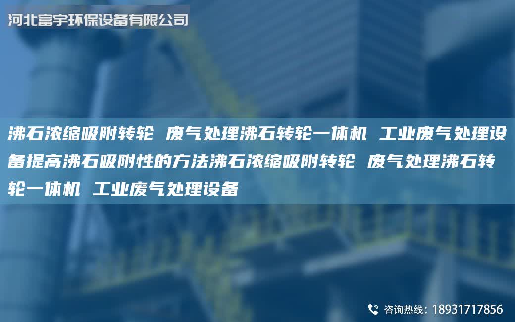 沸石濃縮吸附轉(zhuǎn)輪 廢氣處理沸石轉(zhuǎn)輪一體機(jī) 工業(yè)廢氣處理設(shè)備提高沸石吸附性的方法沸石濃縮吸附轉(zhuǎn)輪 廢氣處理沸石轉(zhuǎn)輪一體機(jī) 工業(yè)廢氣處理設(shè)備