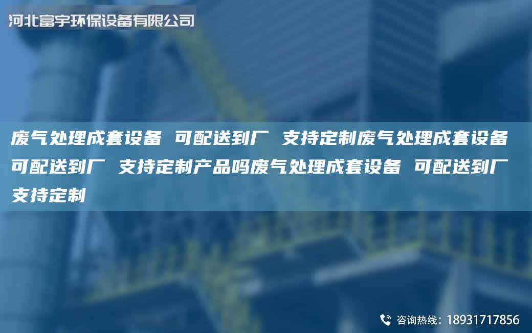廢氣處理成套設(shè)備 可配送到廠 支持定制廢氣處理成套設(shè)備 可配送到廠 支持定制產(chǎn)品嗎廢氣處理成套設(shè)備 可配送到廠 支持定制