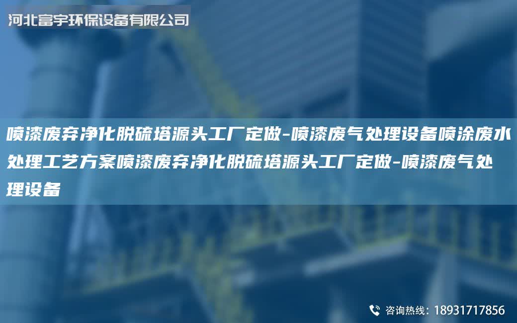 噴漆廢棄凈化脫硫塔源頭工廠定做-噴漆廢氣處理設備噴涂廢水處理工藝方案噴漆廢棄凈化脫硫塔源頭工廠定做-噴漆廢氣處理設備