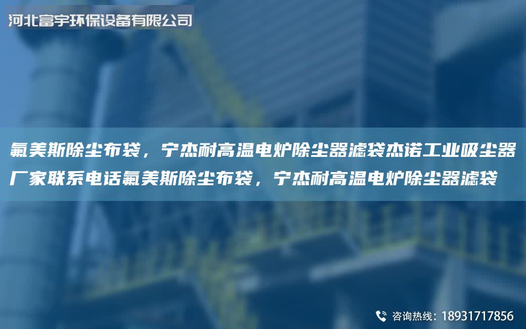 氟美斯除塵布袋,寧杰耐高溫電爐除塵器濾袋杰諾工業吸塵器廠家聯系電話氟美斯除塵布袋,寧杰耐高溫電爐除塵器濾袋