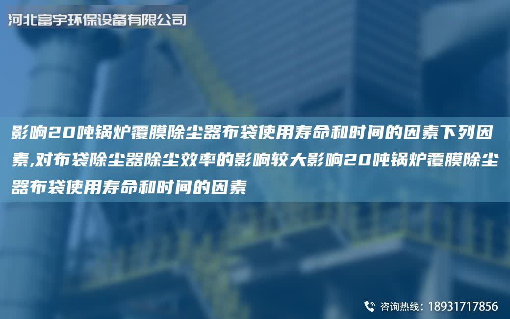影響20噸鍋爐覆膜除塵器布袋使用壽命和時間的因素下列因素,對布袋除塵器除塵效率的影響較大影響20噸鍋爐覆膜除塵器布袋使用壽命和時間的因素
