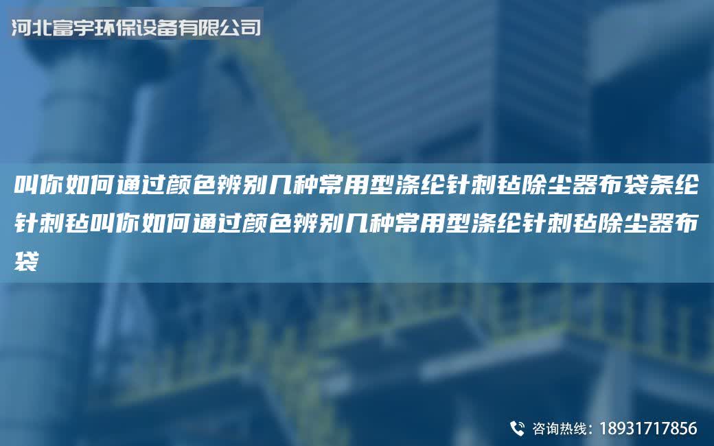 叫你如何通過顏色辨別幾種常用型滌綸針刺氈除塵器布袋條綸針刺氈叫你如何通過顏色辨別幾種常用型滌綸針刺氈除塵器布袋