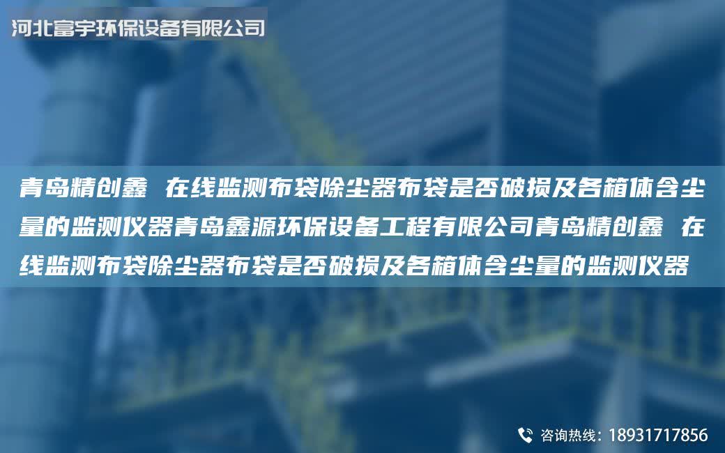 青島精創(chuàng)鑫 在線監(jiān)測(cè)布袋除塵器布袋是否破損及各箱體含塵量的監(jiān)測(cè)儀器青島鑫源環(huán)保設(shè)備工程有限公司青島精創(chuàng)鑫 在線監(jiān)測(cè)布袋除塵器布袋是否破損及各箱體含塵量的監(jiān)測(cè)儀器