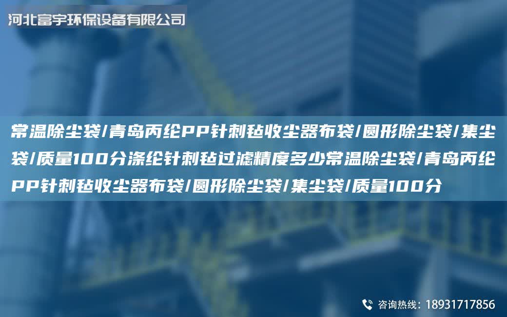 常溫除塵袋/青島丙綸PP針刺氈收塵器布袋/圓形除塵袋/集塵袋/質量100分滌綸針刺氈過濾精度多少常溫除塵袋/青島丙綸PP針刺氈收塵器布袋/圓形除塵袋/集塵袋/質量100分