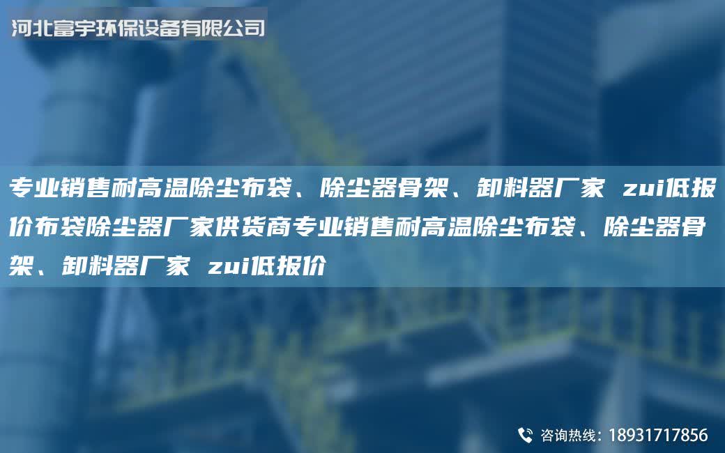 專業(yè)銷售耐高溫除塵布袋、除塵器骨架、卸料器廠家 zui低報(bào)價(jià)布袋除塵器廠家供貨商專業(yè)銷售耐高溫除塵布袋、除塵器骨架、卸料器廠家 zui低報(bào)價(jià)
